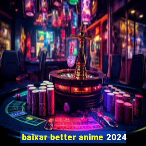 baixar better anime 2024